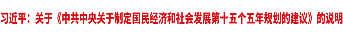 習(xí)近平:關(guān)于《中共中央關(guān)于制定國(guó)民經(jīng)濟(jì)和社會(huì)發(fā)展第十五個(gè)五年規(guī)劃的建議》的說(shuō)明